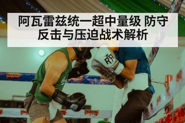 阿瓦雷兹统一超中量级 防守反击与压迫战术解析