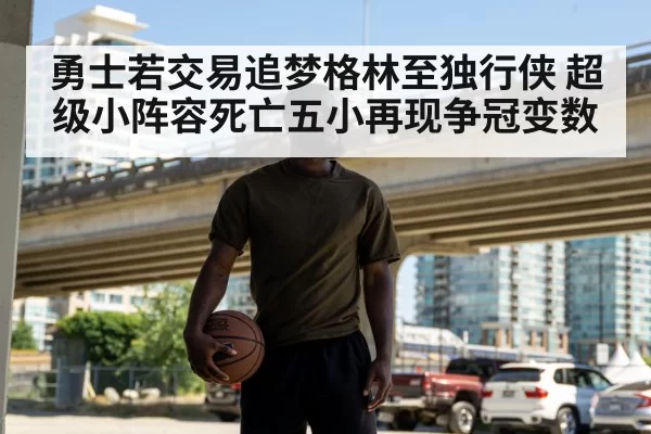勇士若交易追梦格林至独行侠 超级小阵容死亡五小再现争冠变数
