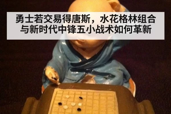 勇士若交易得唐斯，水花格林组合与新时代中锋五小战术如何革新