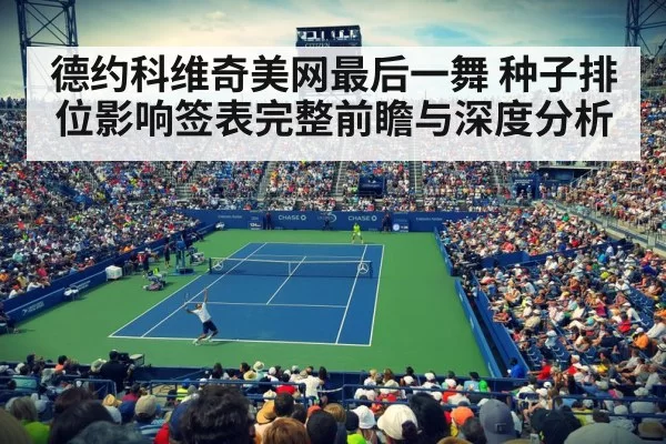 德约科维奇美网最后一舞 种子排位影响签表完整前瞻与深度分析